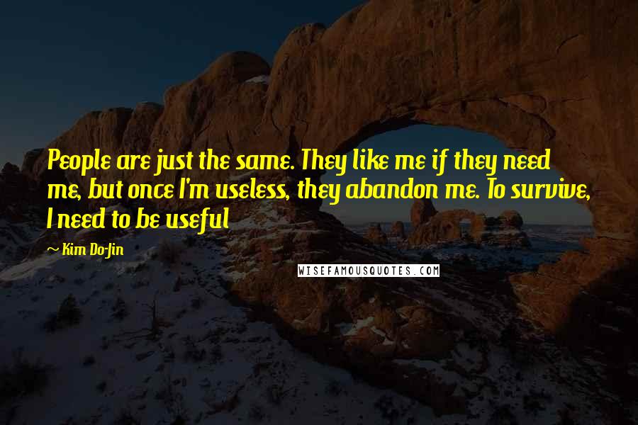 Kim Do-Jin Quotes: People are just the same. They like me if they need me, but once I'm useless, they abandon me. To survive, I need to be useful