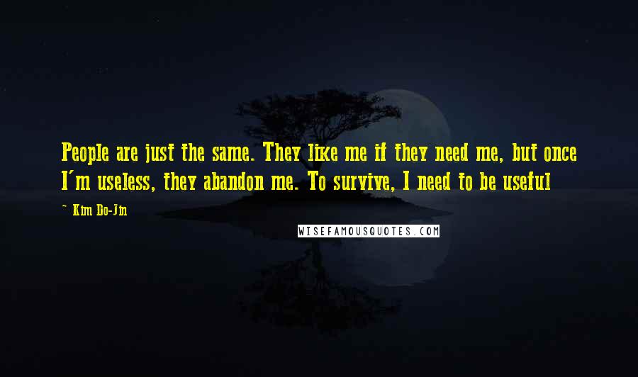 Kim Do-Jin Quotes: People are just the same. They like me if they need me, but once I'm useless, they abandon me. To survive, I need to be useful