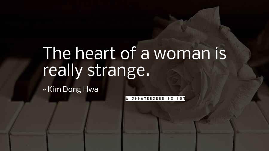 Kim Dong Hwa Quotes: The heart of a woman is really strange.