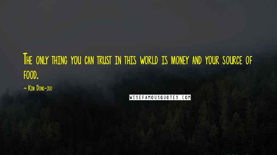 Kim Dong-joo Quotes: The only thing you can trust in this world is money and your source of food.