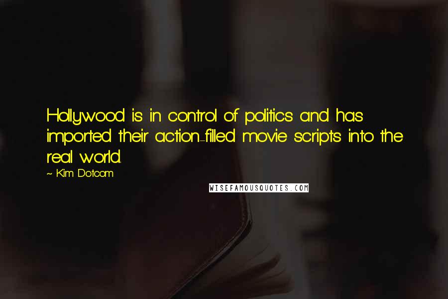 Kim Dotcom Quotes: Hollywood is in control of politics and has imported their action-filled movie scripts into the real world.