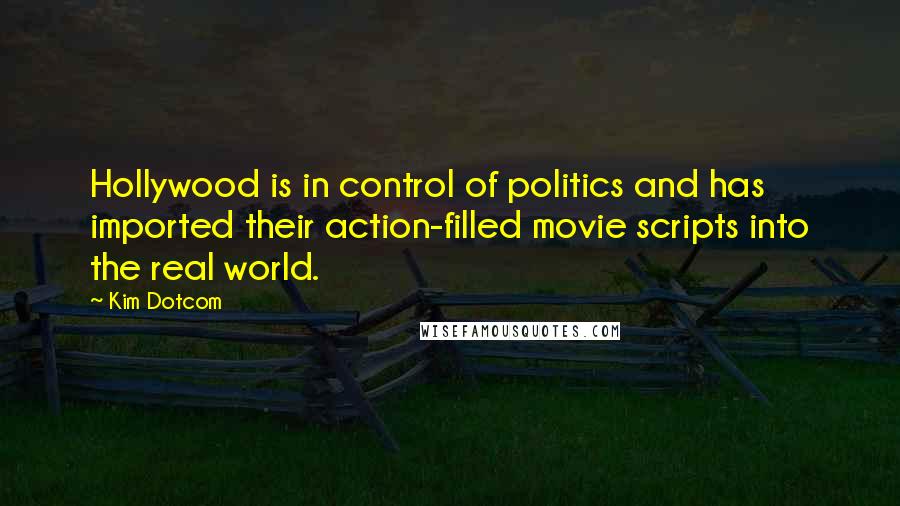 Kim Dotcom Quotes: Hollywood is in control of politics and has imported their action-filled movie scripts into the real world.