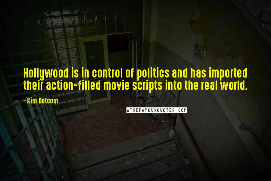 Kim Dotcom Quotes: Hollywood is in control of politics and has imported their action-filled movie scripts into the real world.