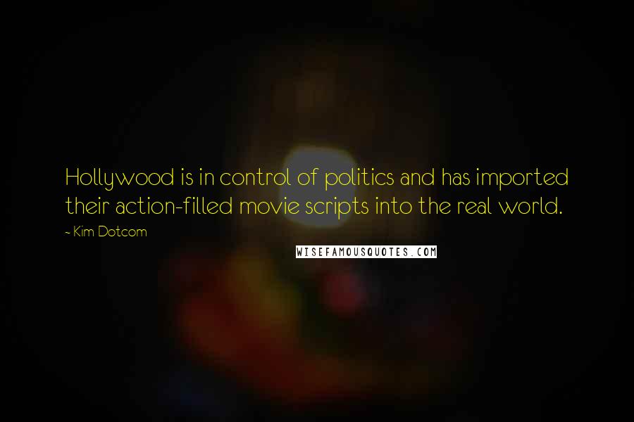 Kim Dotcom Quotes: Hollywood is in control of politics and has imported their action-filled movie scripts into the real world.