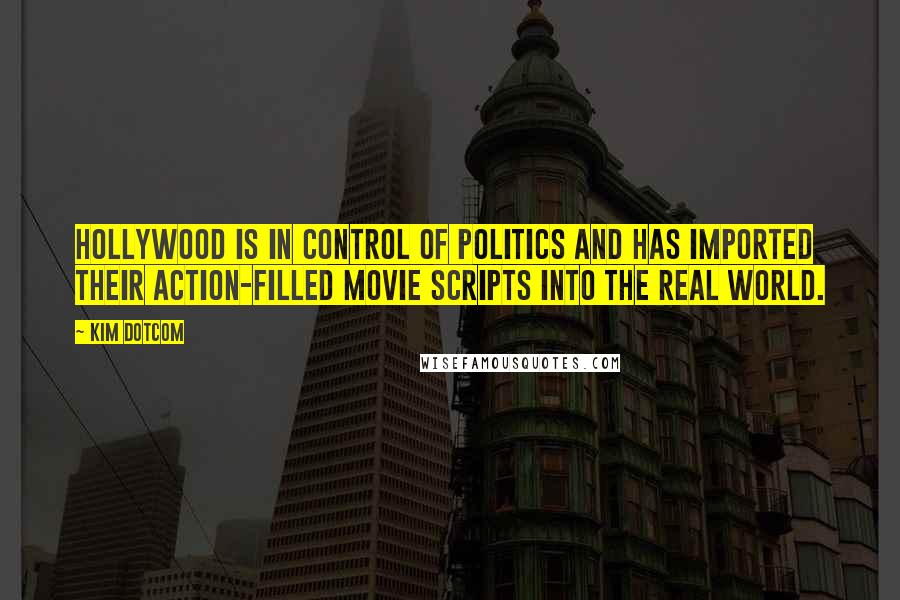 Kim Dotcom Quotes: Hollywood is in control of politics and has imported their action-filled movie scripts into the real world.