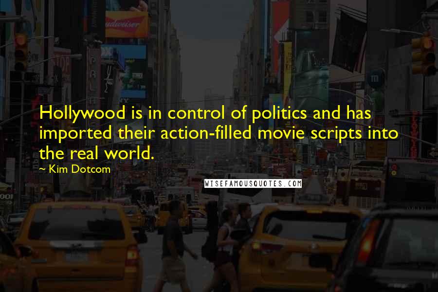 Kim Dotcom Quotes: Hollywood is in control of politics and has imported their action-filled movie scripts into the real world.