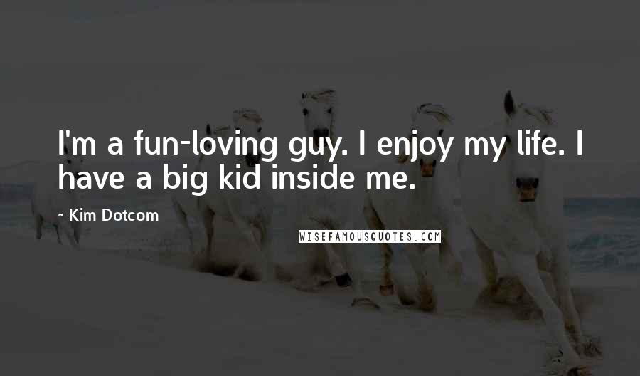 Kim Dotcom Quotes: I'm a fun-loving guy. I enjoy my life. I have a big kid inside me.