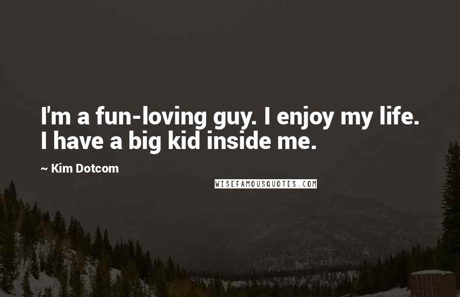 Kim Dotcom Quotes: I'm a fun-loving guy. I enjoy my life. I have a big kid inside me.