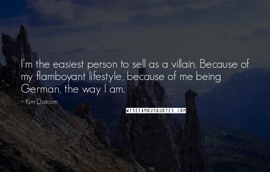 Kim Dotcom Quotes: I'm the easiest person to sell as a villain. Because of my flamboyant lifestyle, because of me being German, the way I am.