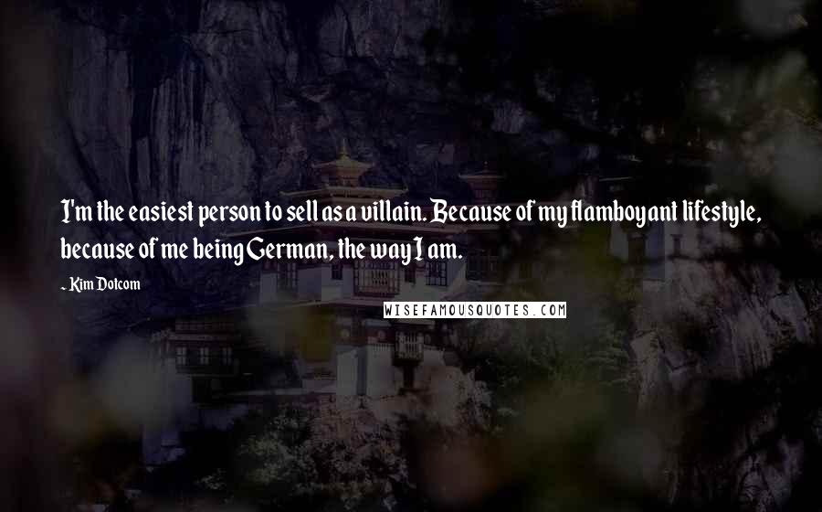 Kim Dotcom Quotes: I'm the easiest person to sell as a villain. Because of my flamboyant lifestyle, because of me being German, the way I am.