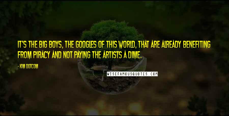 Kim Dotcom Quotes: It's the big boys, the Googles of this world, that are already benefiting from piracy and not paying the artists a dime.