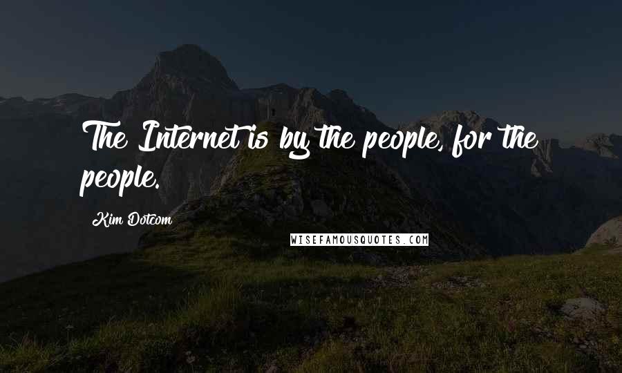 Kim Dotcom Quotes: The Internet is by the people, for the people.