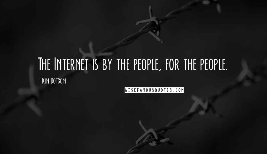 Kim Dotcom Quotes: The Internet is by the people, for the people.