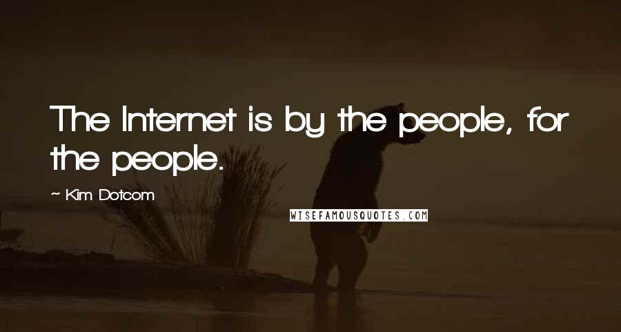 Kim Dotcom Quotes: The Internet is by the people, for the people.