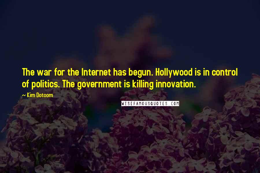 Kim Dotcom Quotes: The war for the Internet has begun. Hollywood is in control of politics. The government is killing innovation.