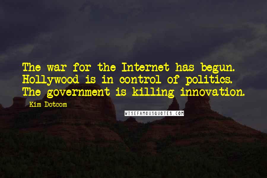 Kim Dotcom Quotes: The war for the Internet has begun. Hollywood is in control of politics. The government is killing innovation.