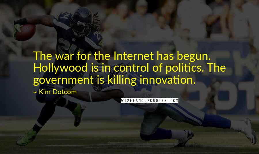 Kim Dotcom Quotes: The war for the Internet has begun. Hollywood is in control of politics. The government is killing innovation.