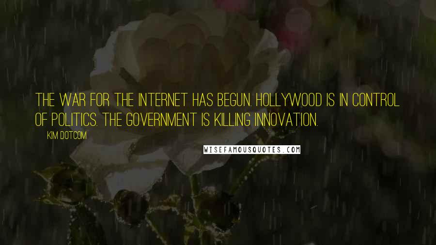 Kim Dotcom Quotes: The war for the Internet has begun. Hollywood is in control of politics. The government is killing innovation.