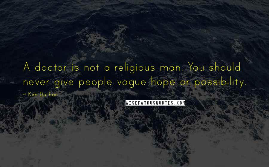 Kim Du-han Quotes: A doctor is not a religious man. You should never give people vague hope or possibility.