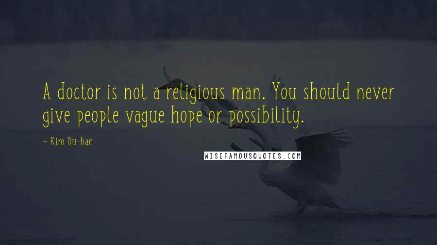 Kim Du-han Quotes: A doctor is not a religious man. You should never give people vague hope or possibility.