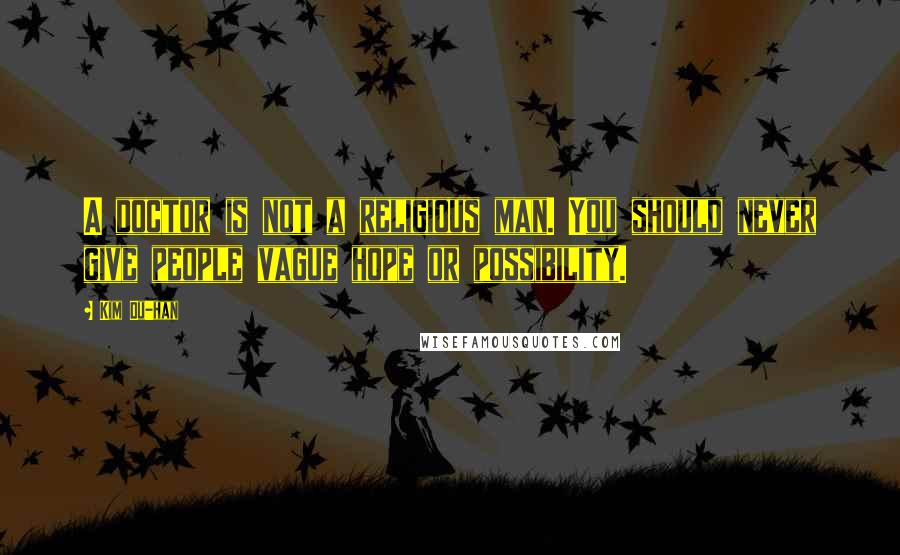 Kim Du-han Quotes: A doctor is not a religious man. You should never give people vague hope or possibility.