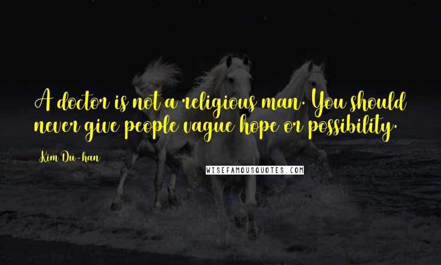 Kim Du-han Quotes: A doctor is not a religious man. You should never give people vague hope or possibility.