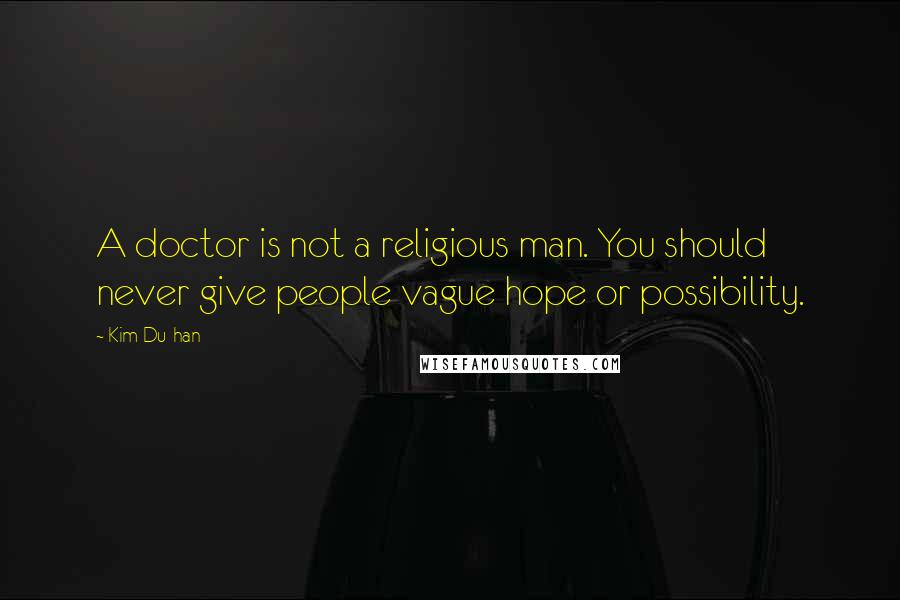 Kim Du-han Quotes: A doctor is not a religious man. You should never give people vague hope or possibility.