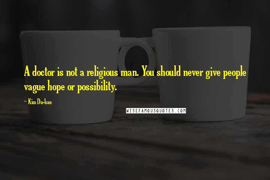 Kim Du-han Quotes: A doctor is not a religious man. You should never give people vague hope or possibility.