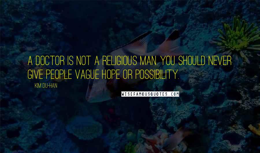 Kim Du-han Quotes: A doctor is not a religious man. You should never give people vague hope or possibility.