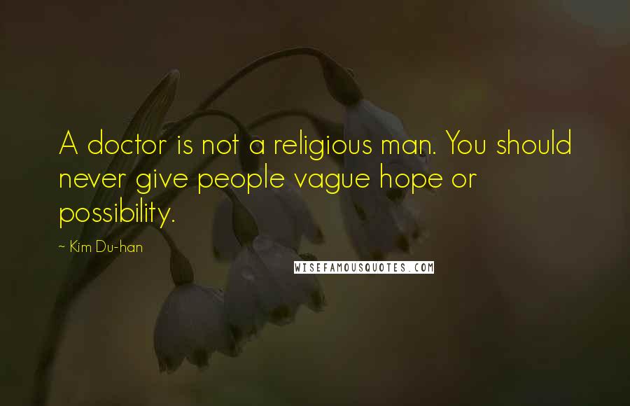 Kim Du-han Quotes: A doctor is not a religious man. You should never give people vague hope or possibility.