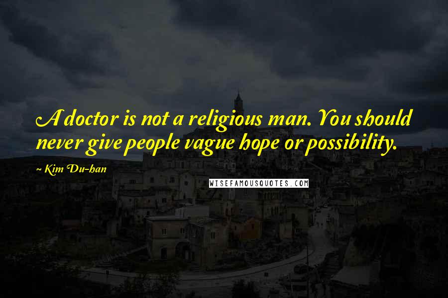 Kim Du-han Quotes: A doctor is not a religious man. You should never give people vague hope or possibility.