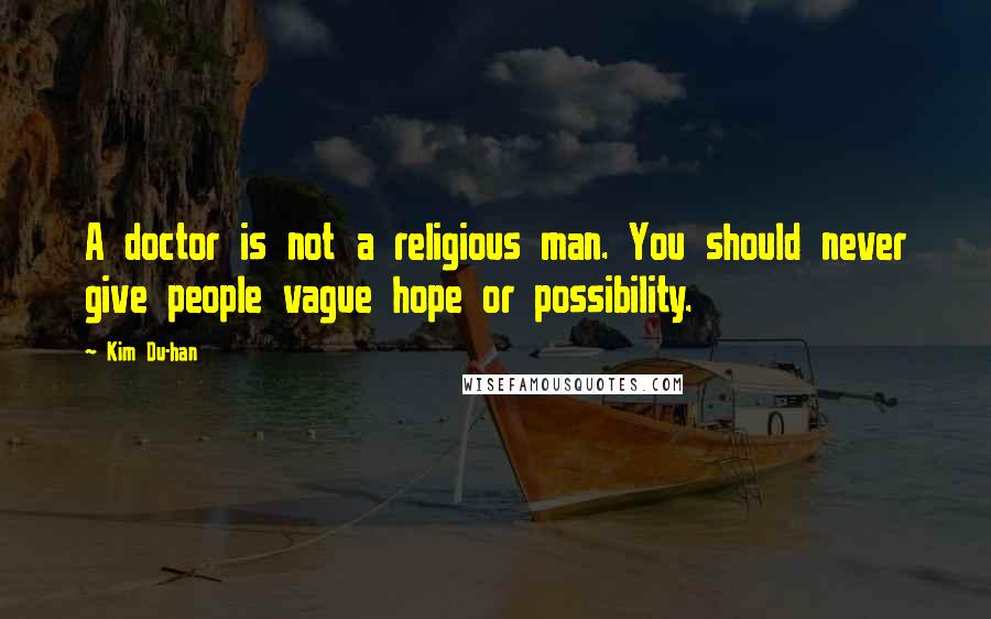 Kim Du-han Quotes: A doctor is not a religious man. You should never give people vague hope or possibility.