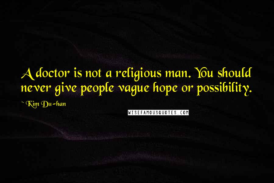 Kim Du-han Quotes: A doctor is not a religious man. You should never give people vague hope or possibility.