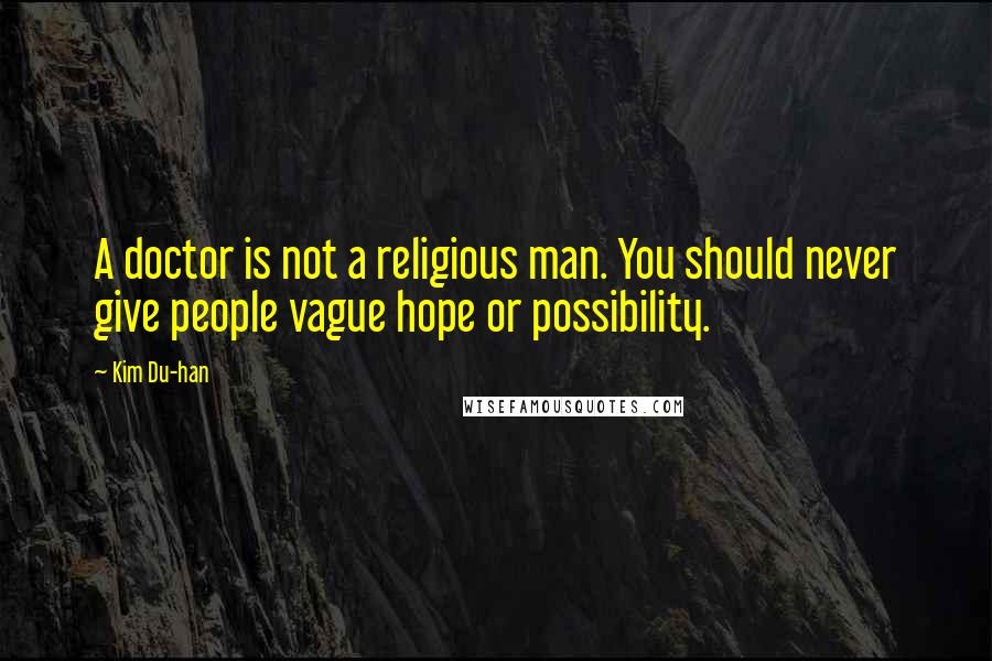 Kim Du-han Quotes: A doctor is not a religious man. You should never give people vague hope or possibility.