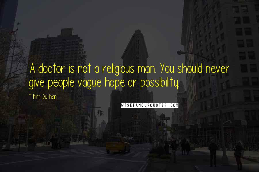 Kim Du-han Quotes: A doctor is not a religious man. You should never give people vague hope or possibility.