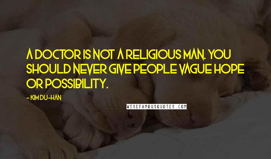 Kim Du-han Quotes: A doctor is not a religious man. You should never give people vague hope or possibility.