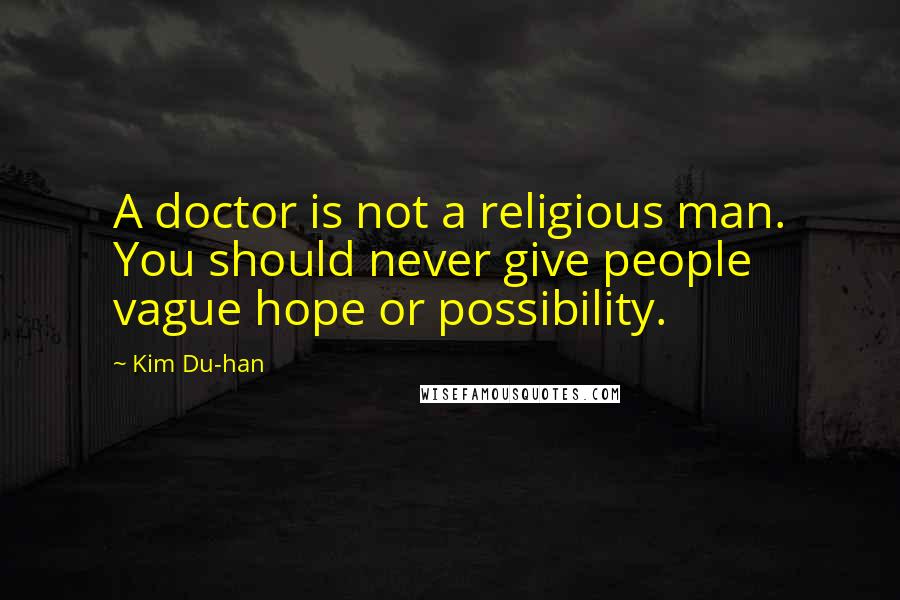 Kim Du-han Quotes: A doctor is not a religious man. You should never give people vague hope or possibility.