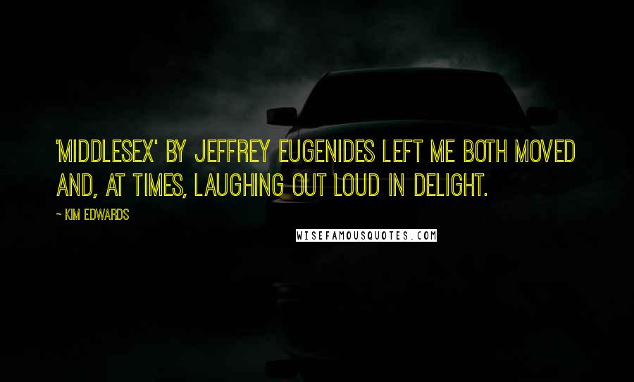 Kim Edwards Quotes: 'Middlesex' by Jeffrey Eugenides left me both moved and, at times, laughing out loud in delight.
