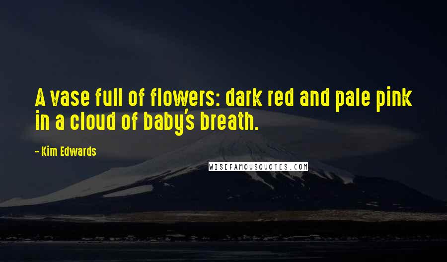 Kim Edwards Quotes: A vase full of flowers: dark red and pale pink in a cloud of baby's breath.