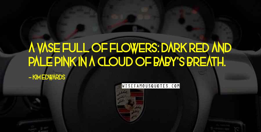 Kim Edwards Quotes: A vase full of flowers: dark red and pale pink in a cloud of baby's breath.