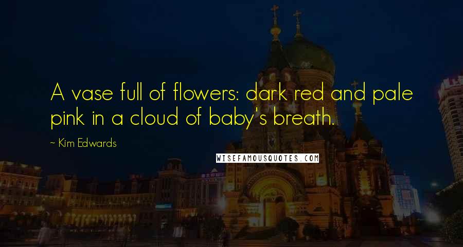 Kim Edwards Quotes: A vase full of flowers: dark red and pale pink in a cloud of baby's breath.