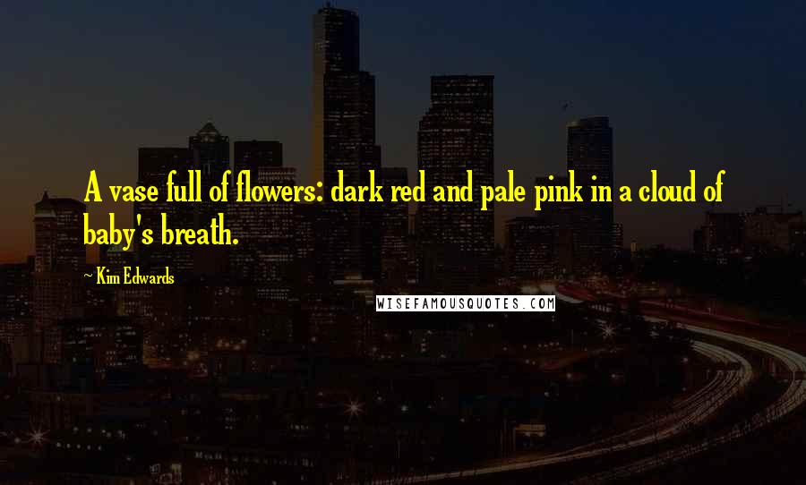 Kim Edwards Quotes: A vase full of flowers: dark red and pale pink in a cloud of baby's breath.