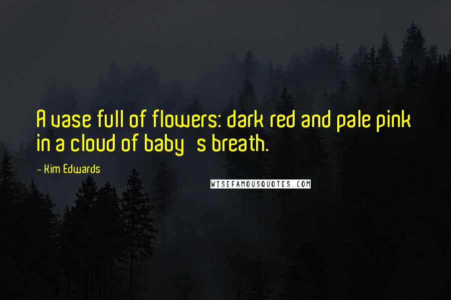 Kim Edwards Quotes: A vase full of flowers: dark red and pale pink in a cloud of baby's breath.