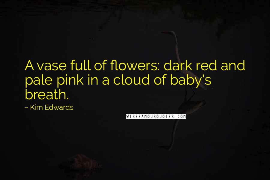 Kim Edwards Quotes: A vase full of flowers: dark red and pale pink in a cloud of baby's breath.