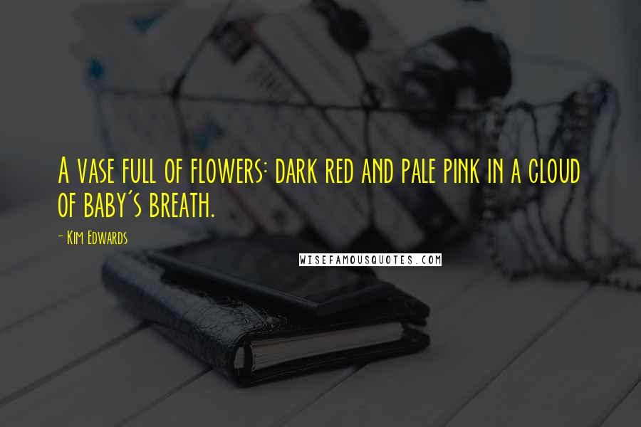 Kim Edwards Quotes: A vase full of flowers: dark red and pale pink in a cloud of baby's breath.