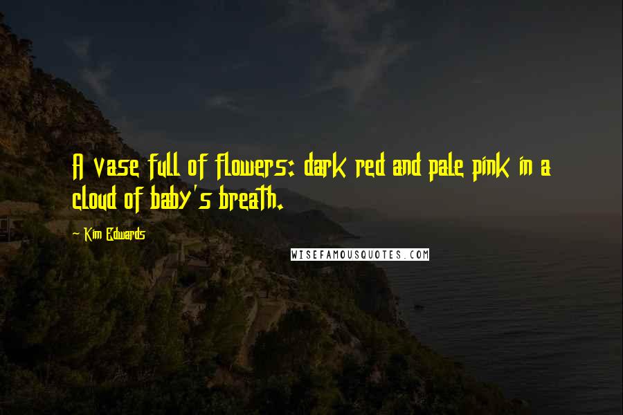 Kim Edwards Quotes: A vase full of flowers: dark red and pale pink in a cloud of baby's breath.