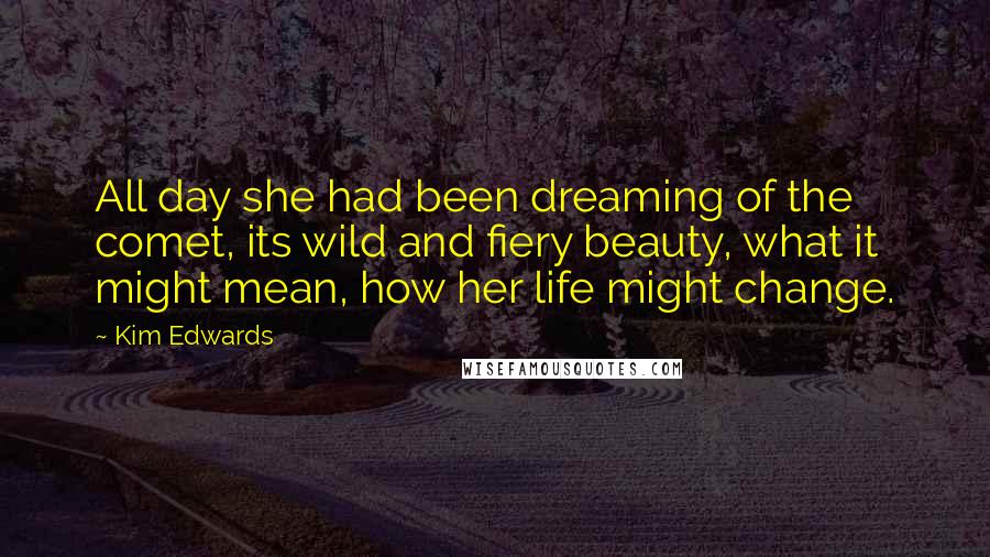 Kim Edwards Quotes: All day she had been dreaming of the comet, its wild and fiery beauty, what it might mean, how her life might change.