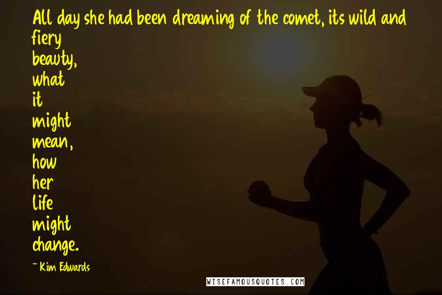 Kim Edwards Quotes: All day she had been dreaming of the comet, its wild and fiery beauty, what it might mean, how her life might change.