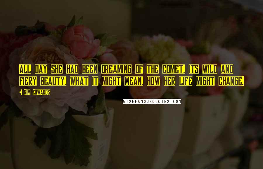 Kim Edwards Quotes: All day she had been dreaming of the comet, its wild and fiery beauty, what it might mean, how her life might change.