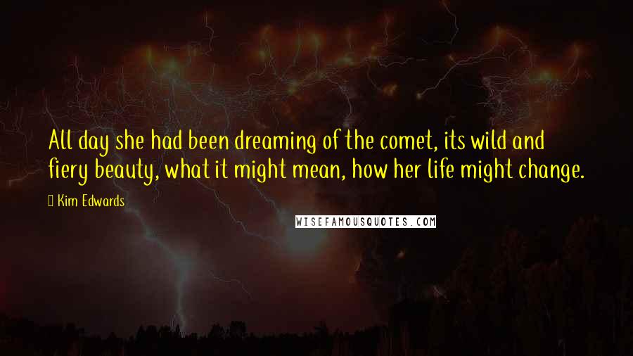Kim Edwards Quotes: All day she had been dreaming of the comet, its wild and fiery beauty, what it might mean, how her life might change.